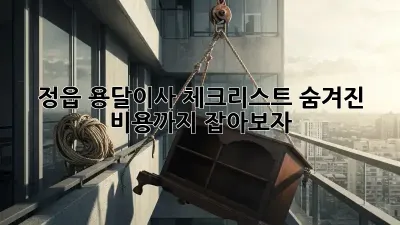 정읍 용달이사 체크리스트: 숨겨진 비용까지 잡아보자!