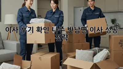 이사 후기 확인: 나주 반남면 이사 성공 전략